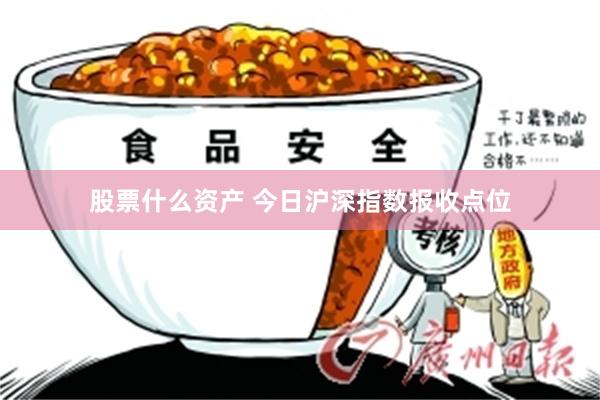 股票什么资产 今日沪深指数报收点位