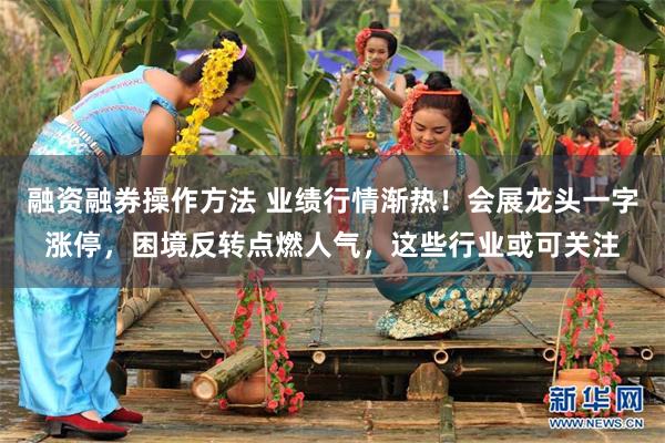 融资融券操作方法 业绩行情渐热！会展龙头一字涨停，困境反转点燃人气，这些行业或可关注