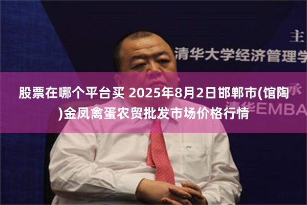股票在哪个平台买 2025年8月2日邯郸市(馆陶)金凤禽蛋农贸批发市场价格行情