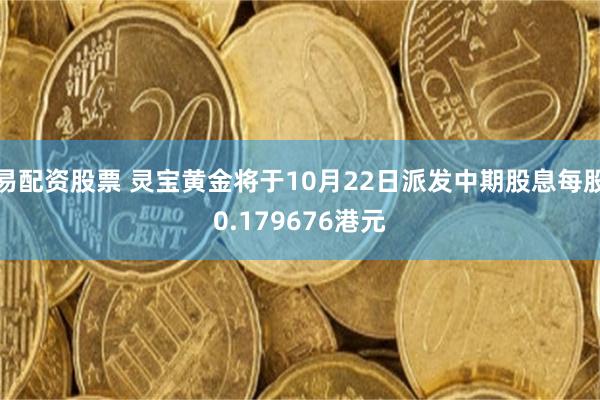 易配资股票 灵宝黄金将于10月22日派发中期股息每股0.179676港元