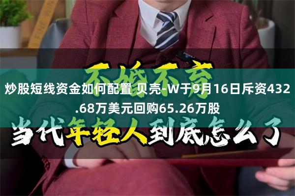 炒股短线资金如何配置 贝壳-W于9月16日斥资432.68万美元回购65.26万股