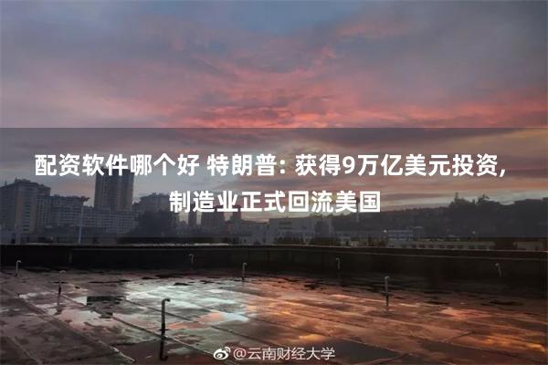 配资软件哪个好 特朗普: 获得9万亿美元投资, 制造业正式回流美国