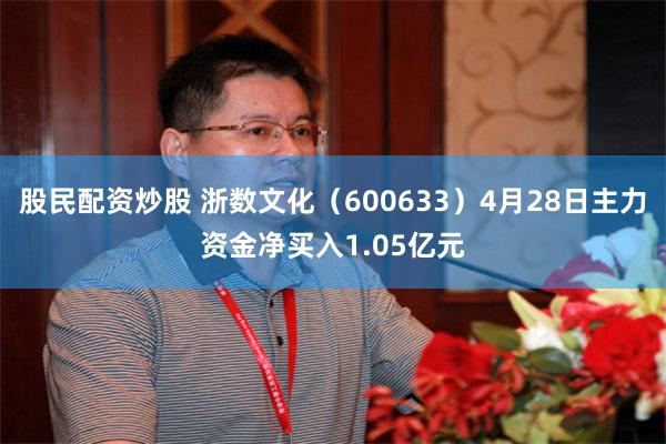 股民配资炒股 浙数文化（600633）4月28日主力资金净买入1.05亿元