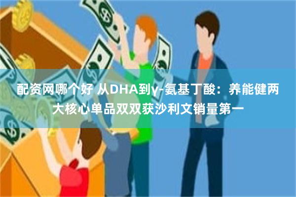 配资网哪个好 从DHA到γ-氨基丁酸：养能健两大核心单品双双获沙利文销量第一