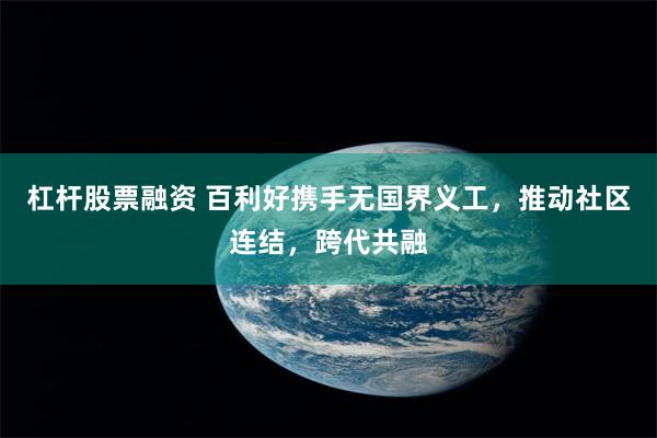 杠杆股票融资 百利好携手无国界义工，推动社区连结，跨代共融
