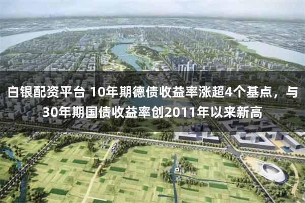 白银配资平台 10年期德债收益率涨超4个基点，与30年期国债收益率创2011年以来新高