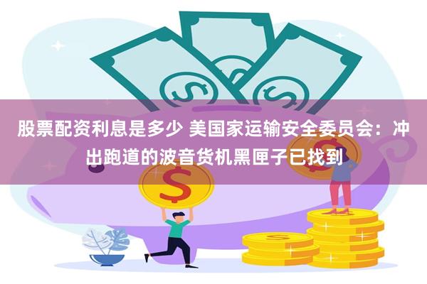 股票配资利息是多少 美国家运输安全委员会：冲出跑道的波音货机黑匣子已找到
