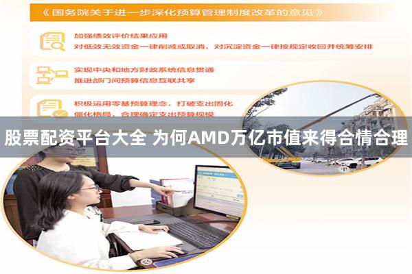 股票配资平台大全 为何AMD万亿市值来得合情合理
