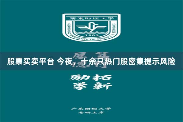 股票买卖平台 今夜，十余只热门股密集提示风险